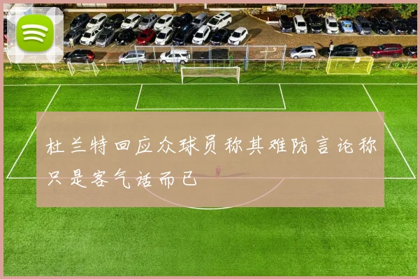 杜兰特回应众球员称其难防言论称只是客气话而已
