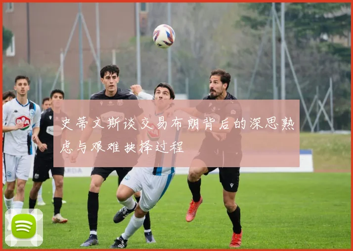史蒂文斯谈交易布朗背后的深思熟虑与艰难抉择过程
