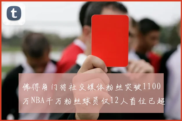 佛得角门将社交媒体粉丝突破1100万NBA千万粉丝球员仅12人首位已超亿