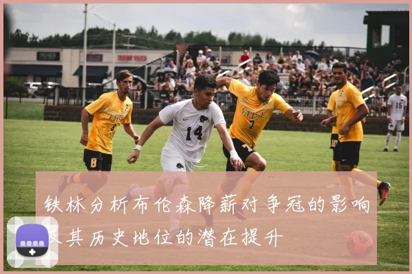 铁林分析布伦森降薪对争冠的影响及其历史地位的潜在提升