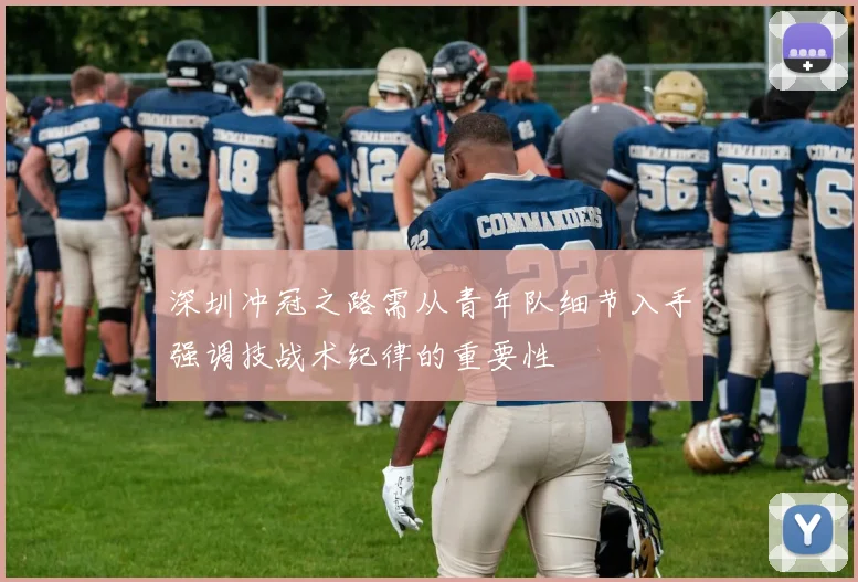 深圳冲冠之路需从青年队细节入手强调技战术纪律的重要性