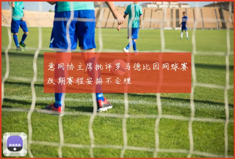 意网协主席批评罗马德比因网球赛改期赛程安排不合理