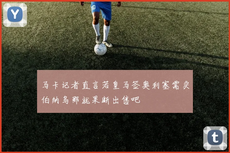 马卡记者直言若皇马签奥利塞需卖伯纳乌那就果断出售吧