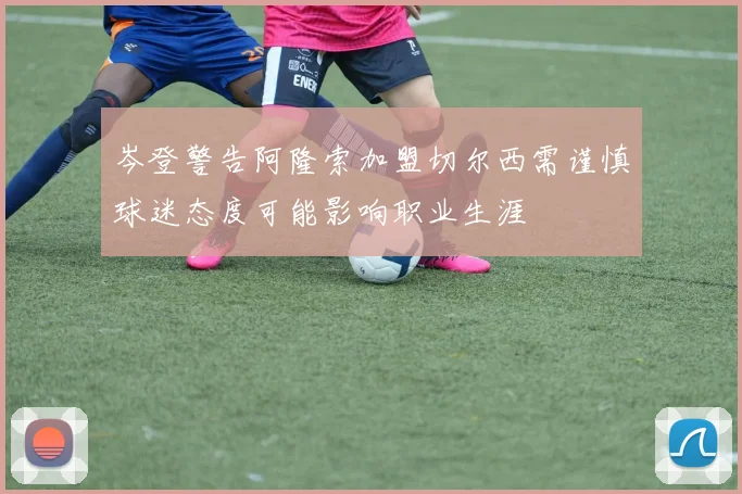 岑登警告阿隆索加盟切尔西需谨慎球迷态度可能影响职业生涯