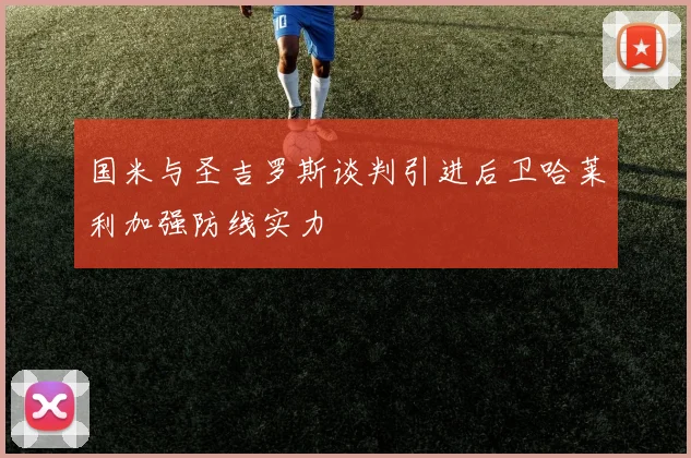 国米与圣吉罗斯谈判引进后卫哈莱利加强防线实力