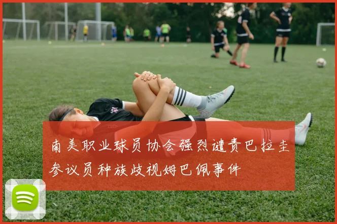 南美职业球员协会强烈谴责巴拉圭参议员种族歧视姆巴佩事件
