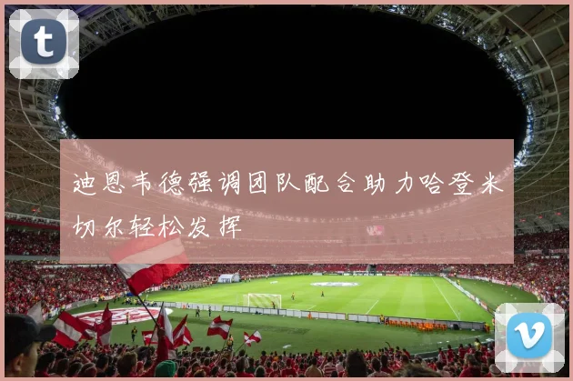 迪恩韦德强调团队配合助力哈登米切尔轻松发挥