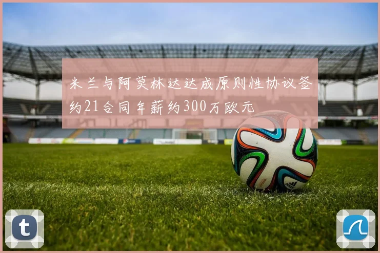 米兰与阿莫林达达成原则性协议签约21合同年薪约300万欧元