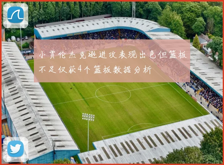 小贾伦杰克逊进攻表现出色但篮板不足仅获4个篮板数据分析