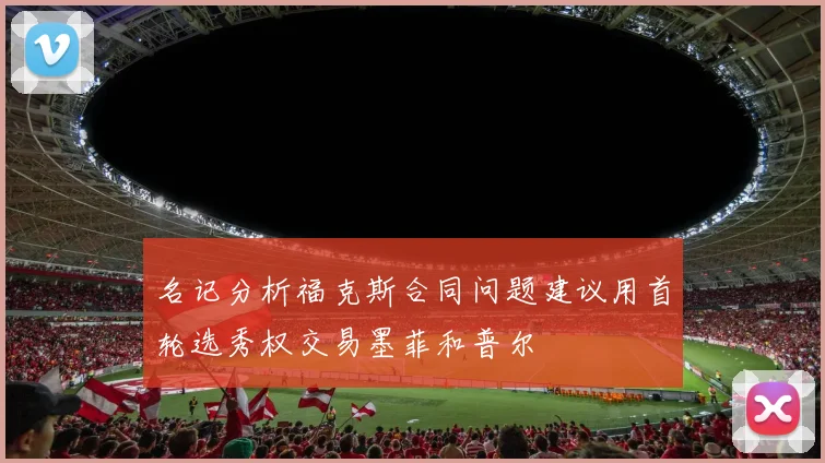 名记分析福克斯合同问题建议用首轮选秀权交易墨菲和普尔