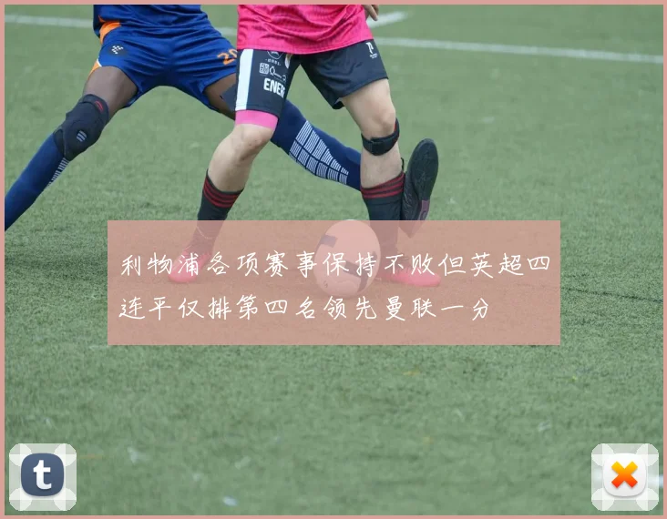利物浦各项赛事保持不败但英超四连平仅排第四名领先曼联一分