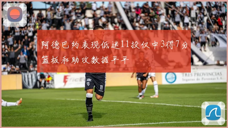 阿德巴约表现低迷11投仅中3得7分篮板和助攻数据平平