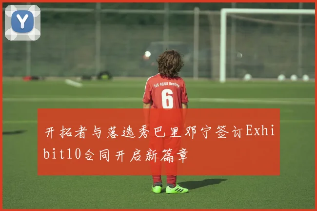 开拓者与落选秀巴里邓宁签订Exhibit10合同开启新篇章