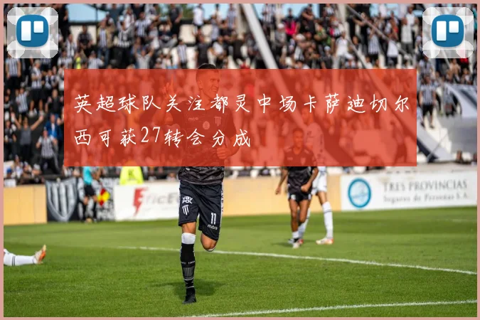 英超球队关注都灵中场卡萨迪切尔西可获27转会分成