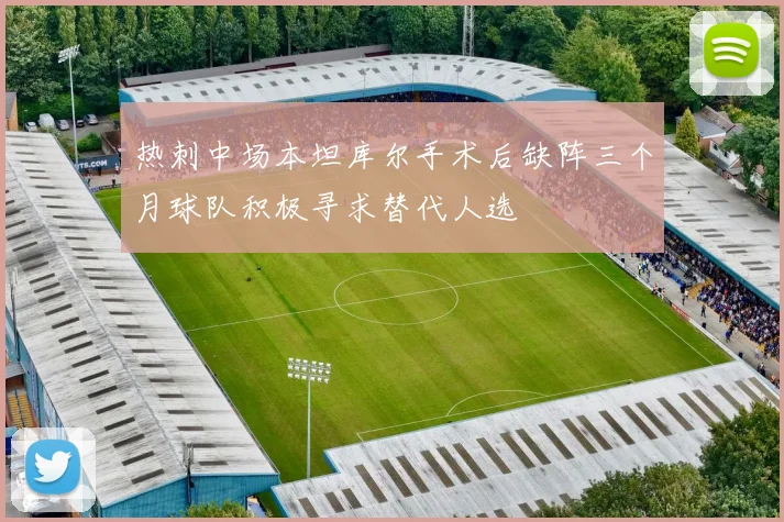 热刺中场本坦库尔手术后缺阵三个月球队积极寻求替代人选
