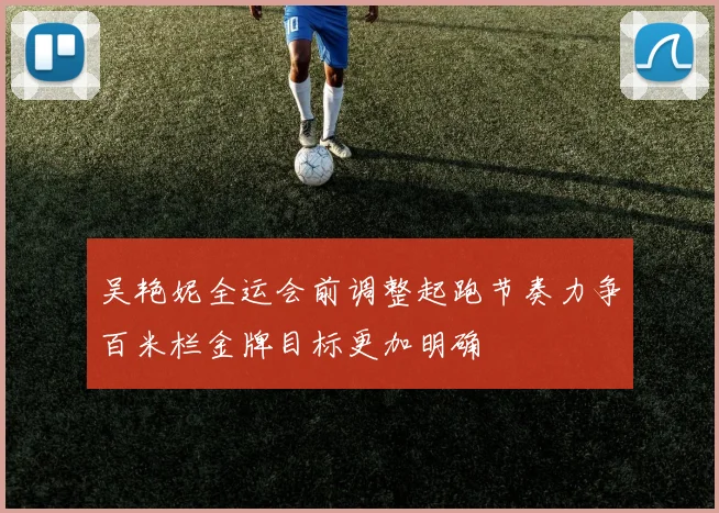 吴艳妮全运会前调整起跑节奏力争百米栏金牌目标更加明确