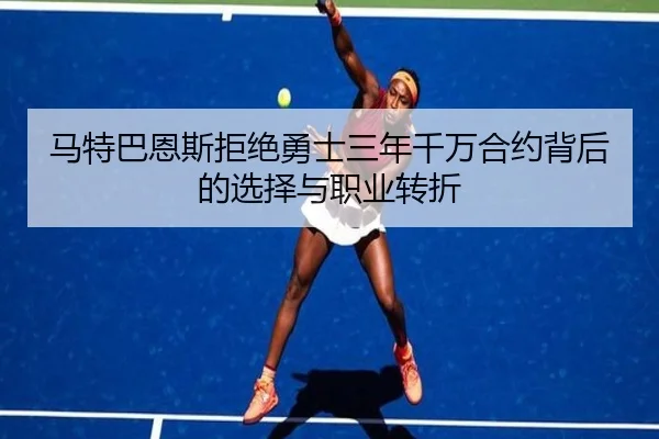 马特巴恩斯拒绝勇士三年千万合约背后的选择与职业转折（MGSports）